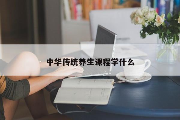 中华传统养生课程学什么