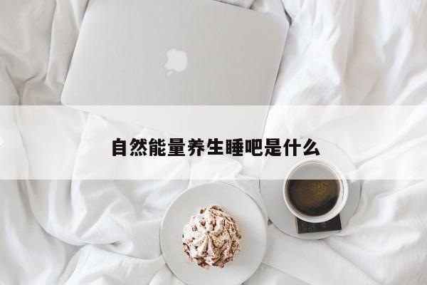 自然能量养生睡吧是什么