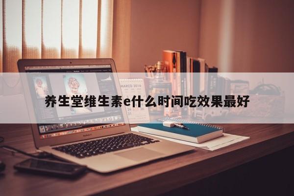 养生堂维生素e什么时间吃效果最好