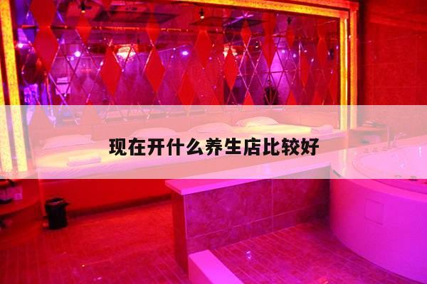 现在开什么养生店比较好